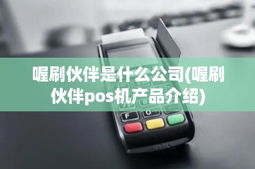 喔刷伙伴是什么公司(喔刷伙伴pos机产品介绍)
