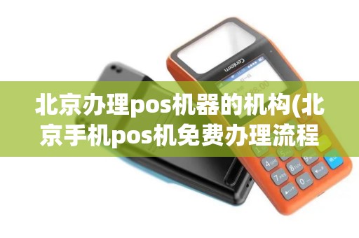北京办理pos机器的机构(北京手机pos机免费办理流程)
