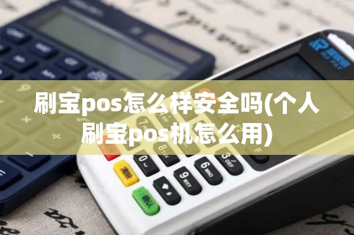 刷宝pos怎么样安全吗(个人刷宝pos机怎么用)