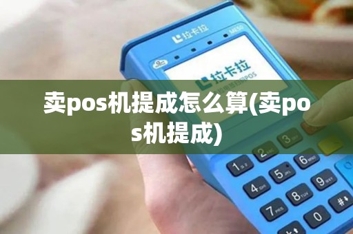 卖pos机提成怎么算(卖pos机提成)