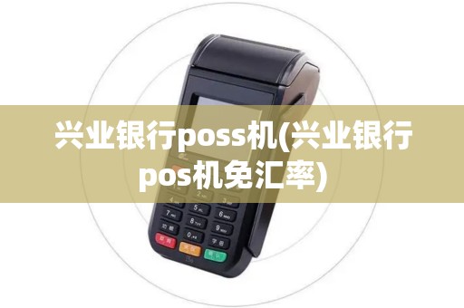 兴业银行poss机(兴业银行pos机免汇率)
