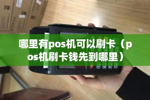 哪里有pos机可以刷卡（pos机刷卡钱先到哪里）