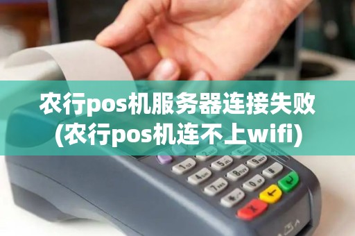 农行pos机服务器连接失败(农行pos机连不上wifi)