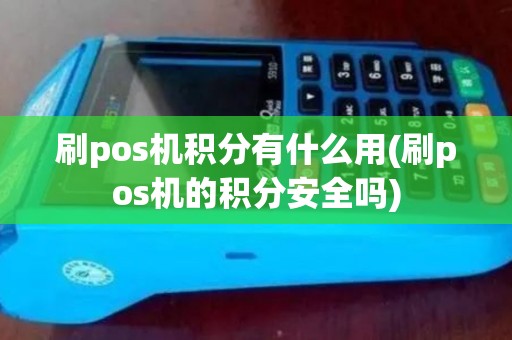 刷pos机积分有什么用(刷pos机的积分安全吗)