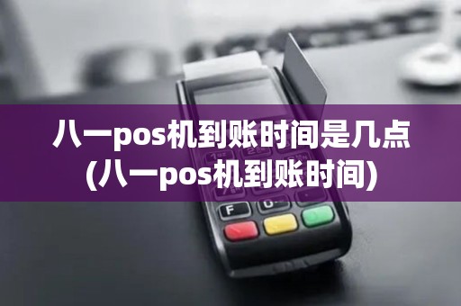 八一pos机到账时间是几点(八一pos机到账时间)
