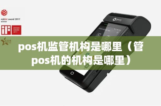 pos机监管机构是哪里（管pos机的机构是哪里）