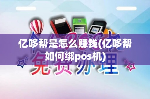 亿哆帮是怎么赚钱(亿哆帮如何绑pos机)