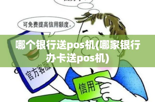 哪个银行送pos机(哪家银行办卡送pos机)