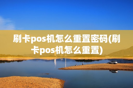 刷卡pos机怎么重置密码(刷卡pos机怎么重置)