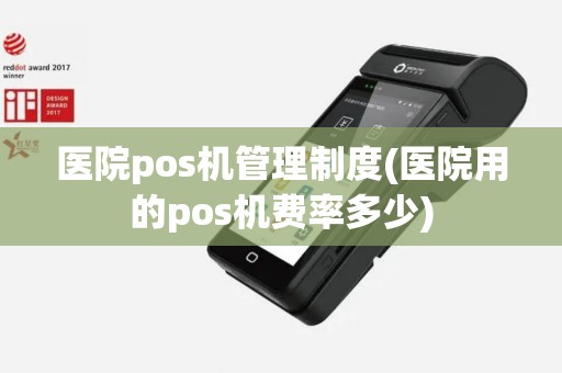 医院pos机管理制度(医院用的pos机费率多少) 医院pos机管理制度(医院用的pos机费率多少)
