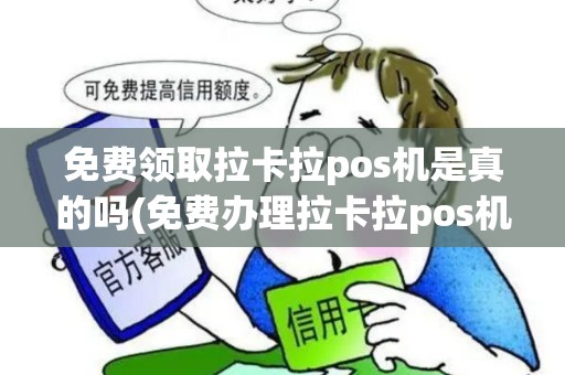 免费领取拉卡拉pos机是真的吗(免费办理拉卡拉pos机可靠吗) 免费领取拉卡拉pos机是真的吗(免费办理拉卡拉pos机可靠吗)