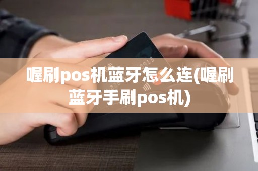 喔刷pos机蓝牙怎么连(喔刷蓝牙手刷pos机) 喔刷pos机蓝牙怎么连(喔刷蓝牙手刷pos机)