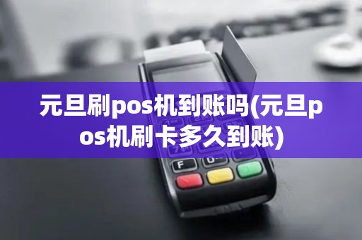 元旦刷pos机到账吗(元旦pos机刷卡多久到账)