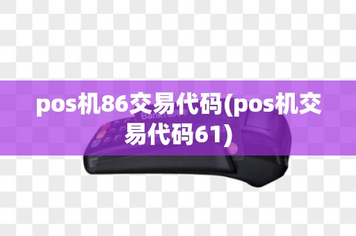 pos机86交易代码(pos机交易代码61)