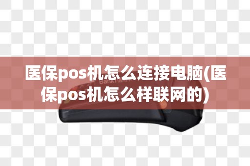 医保pos机怎么连接电脑(医保pos机怎么样联网的) 医保pos机怎么连接电脑(医保pos机怎么样联网的)
