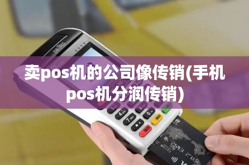 卖pos机的公司像传销(手机pos机分润传销) 卖pos机的公司像传销(手机pos机分润传销)
