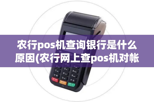 农行pos机查询银行是什么原因(农行网上查pos机对帐) 农行pos机查询银行是什么原因(农行网上查pos机对帐)