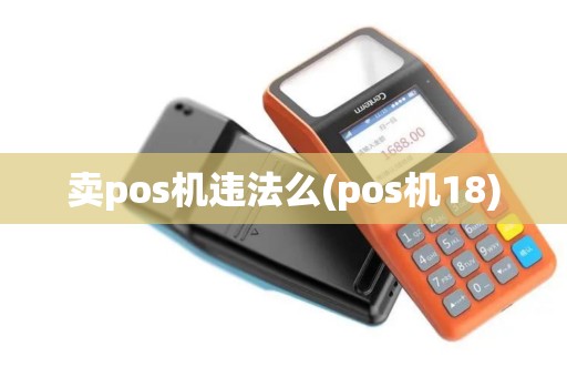 卖pos机违法么(pos机18) 卖pos机违法么(pos机18)