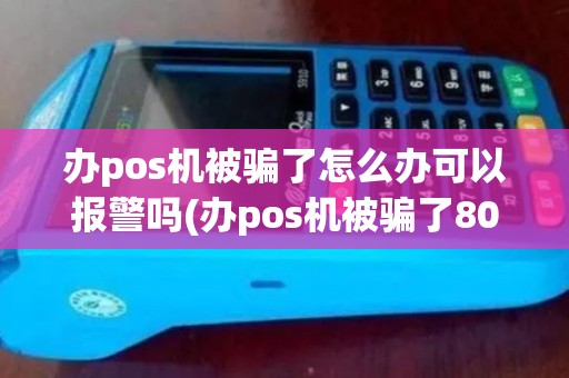 办pos机被骗了怎么办可以报警吗(办pos机被骗了800) 办pos机被骗了怎么办可以报警吗(办pos机被骗了800)