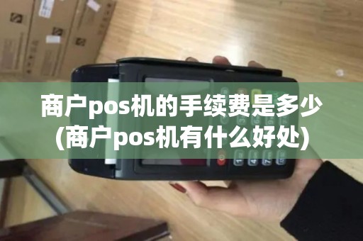 商户pos机的手续费是多少(商户pos机有什么好处) 商户pos机的手续费是多少(商户pos机有什么好处)