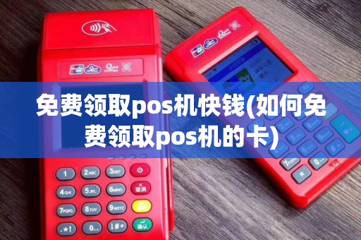 免费领取pos机快钱(如何免费领取pos机的卡)