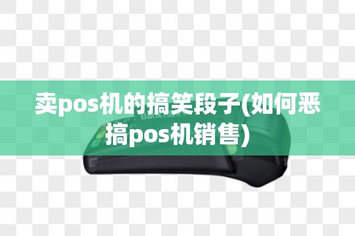 卖pos机的搞笑段子(如何恶搞pos机销售)