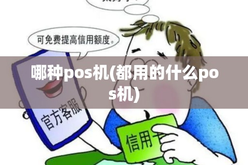 哪种pos机(都用的什么pos机)