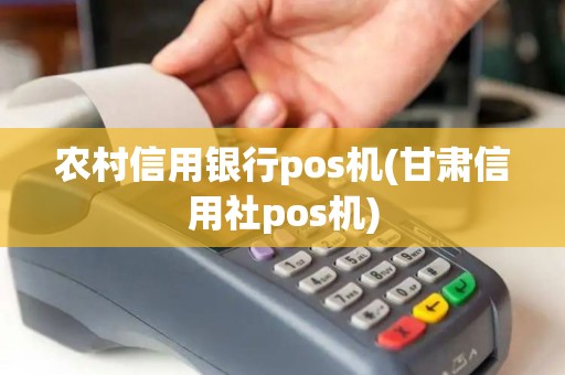 农村信用银行pos机(甘肃信用社pos机)