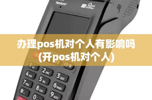 办理pos机对个人有影响吗(开pos机对个人)