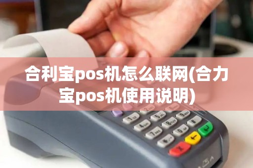 合利宝pos机怎么联网(合力宝pos机使用说明)