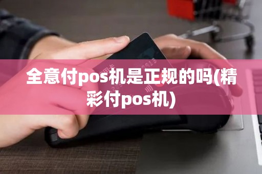 全意付pos机是正规的吗(精彩付pos机) 全意付pos机是正规的吗(精彩付pos机)