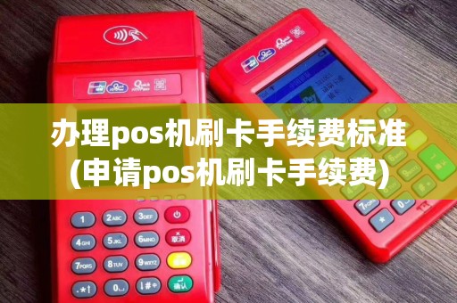 办理pos机刷卡手续费标准(申请pos机刷卡手续费)