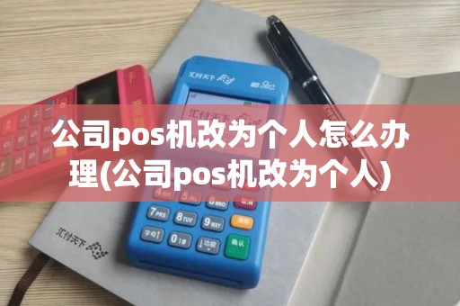 公司pos机改为个人怎么办理(公司pos机改为个人)