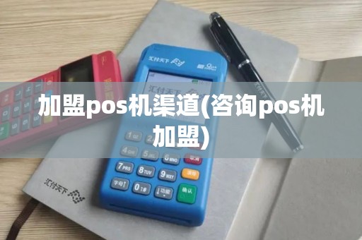 加盟pos机渠道(咨询pos机加盟)