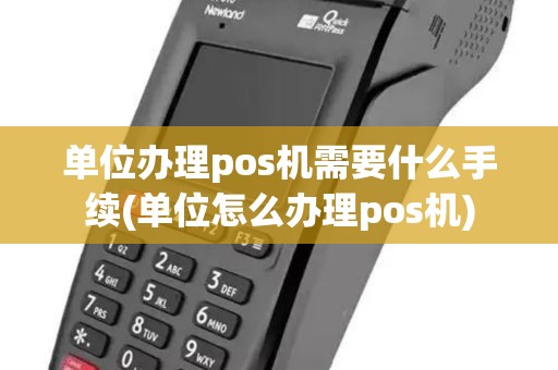 单位办理pos机需要什么手续(单位怎么办理pos机)