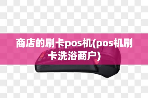 商店的刷卡pos机(pos机刷卡洗浴商户)