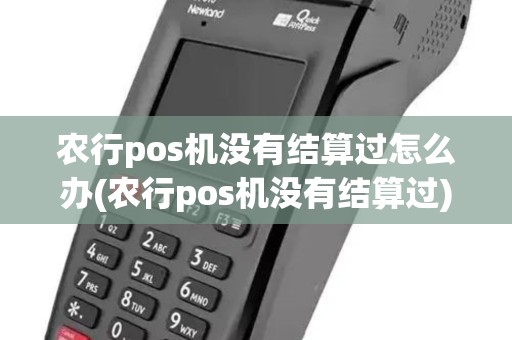 农行pos机没有结算过怎么办(农行pos机没有结算过)