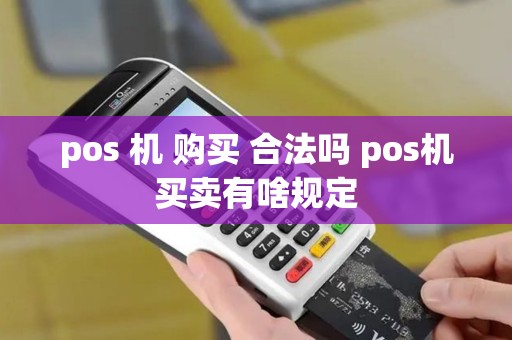 pos 机 购买 合法吗 pos机买卖有啥规定