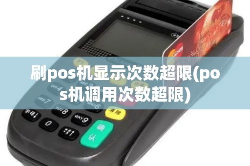 刷pos机显示次数超限(pos机调用次数超限)