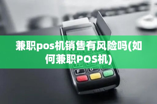兼职pos机销售有风险吗(如何兼职POS机) 兼职pos机销售有风险吗(如何兼职POS机)