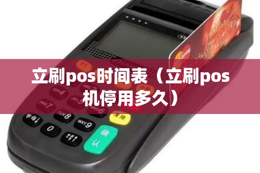 立刷pos时间表（立刷pos机停用多久）