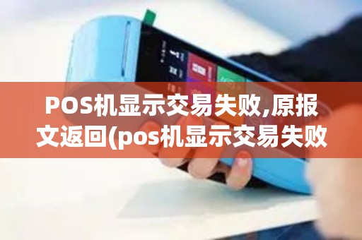 POS机显示交易失败,原报文返回(pos机显示交易失败97)