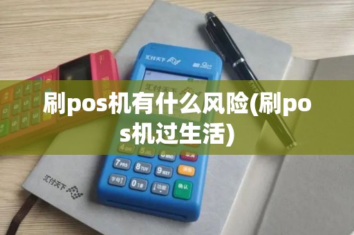 刷pos机有什么风险(刷pos机过生活) 刷pos机有什么风险(刷pos机过生活)
