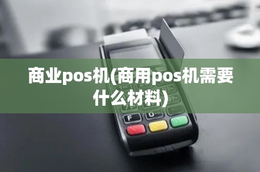 商业pos机(商用pos机需要什么材料) 商业pos机(商用pos机需要什么材料)