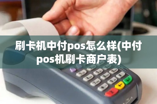 刷卡机中付pos怎么样(中付pos机刷卡商户表) 刷卡机中付pos怎么样(中付pos机刷卡商户表)