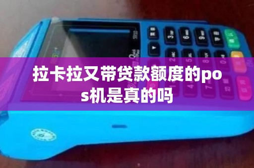 拉卡拉又带贷款额度的pos机是真的吗
