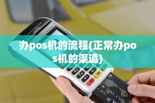办pos机的流程(正常办pos机的渠道)