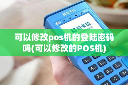 可以修改pos机的登陆密码吗(可以修改的POS机) 可以修改pos机的登陆密码吗(可以修改的POS机)