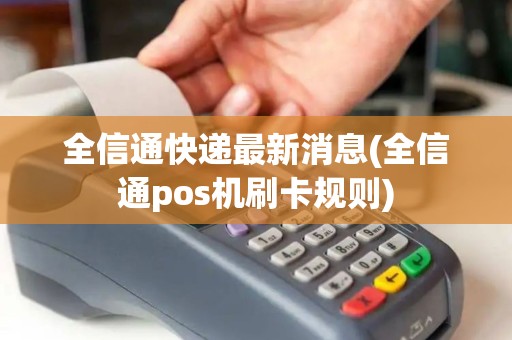 全信通快递最新消息(全信通pos机刷卡规则)