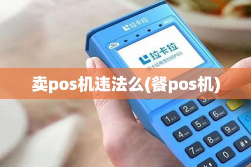 卖pos机违法么(餐pos机)